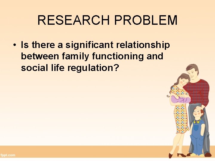 RESEARCH PROBLEM • Is there a significant relationship between family functioning and social life