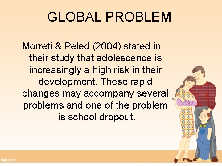 GLOBAL PROBLEM Morreti & Peled (2004) stated in their study that adolescence is increasingly
