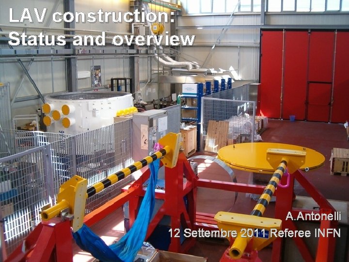 LAV construction: Status and overview A. Antonelli 12 Settembre 2011 Referee INFN LAV construction: Status and overview A. Antonelli 12 Settembre 2011 Referee INFN