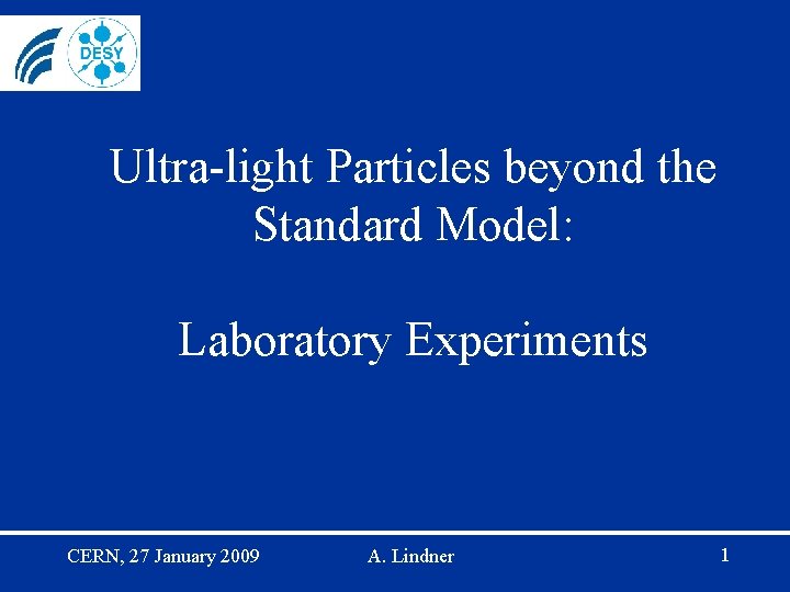 Ultra-light Particles beyond the Standard Model: Laboratory Experiments CERN, 27 January 2009 A. Lindner