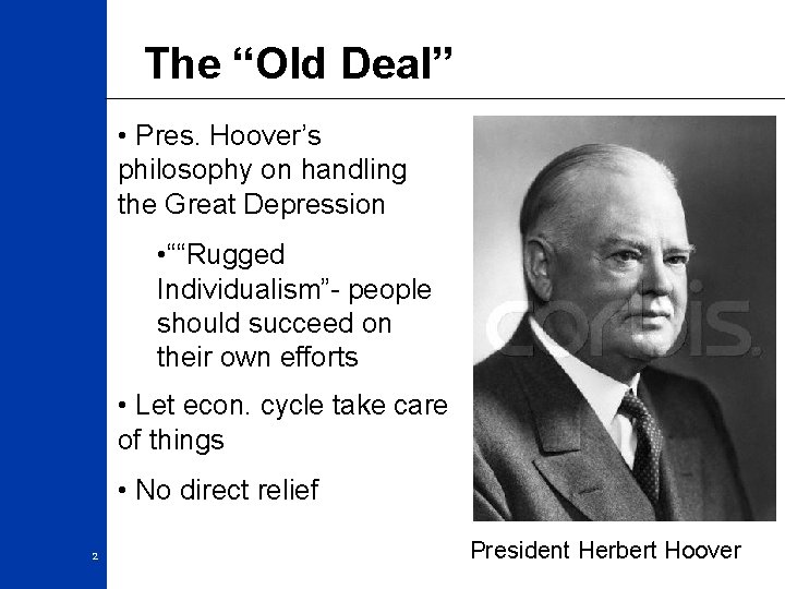 The “Old Deal” • Pres. Hoover’s philosophy on handling the Great Depression • ““Rugged