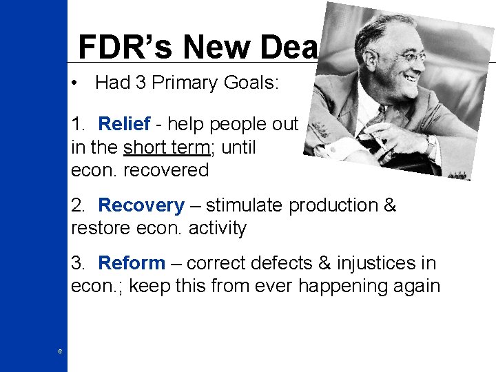 FDR’s New Deal • Had 3 Primary Goals: 1. Relief - help people out