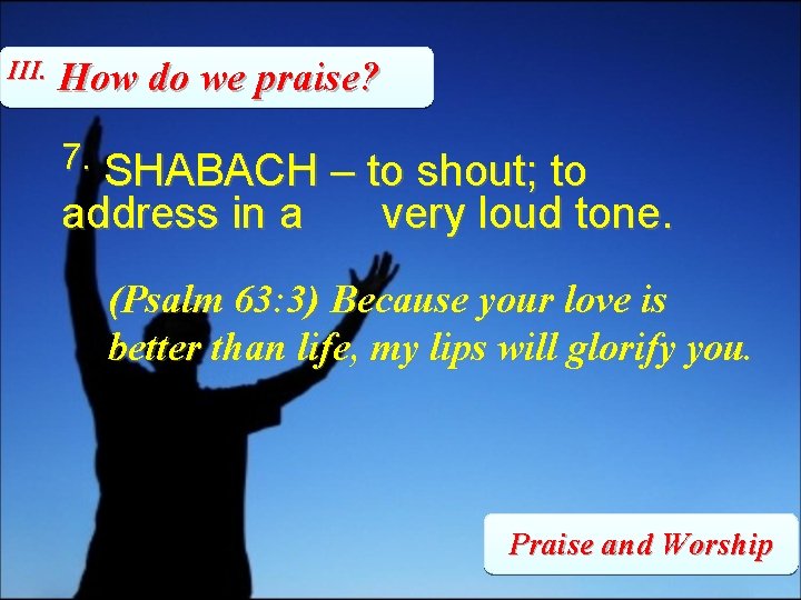 III. How do we praise? 7. SHABACH – to shout; to address in a