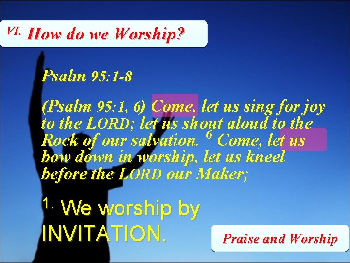 VI. How do we Worship? Psalm 95: 1 -8 (Psalm 95: 1, 6) Come,