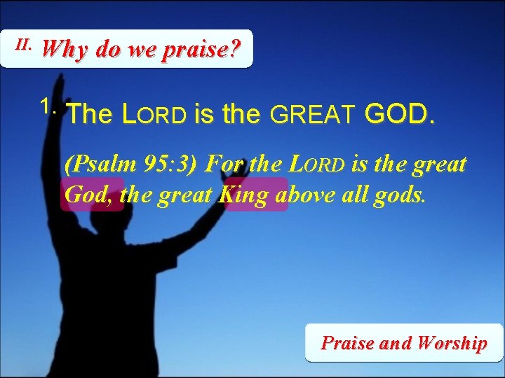 II. Why do we praise? 1. The LORD is the GREAT GOD. (Psalm 95: