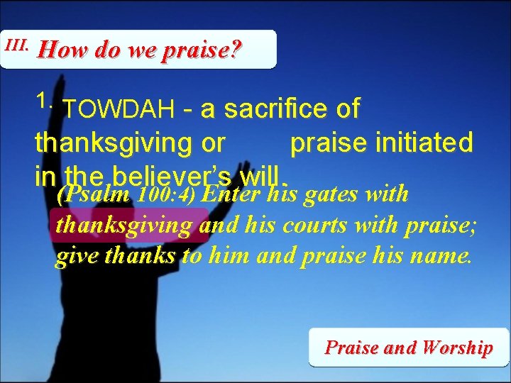 III. How do we praise? 1. TOWDAH - a sacrifice of thanksgiving or praise