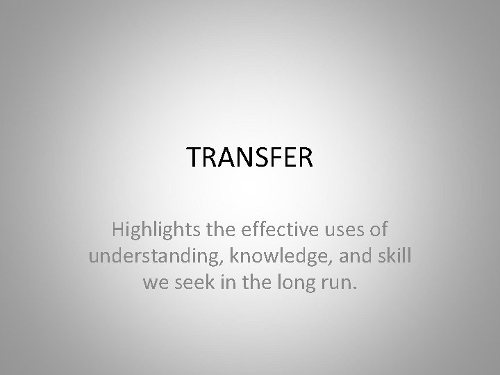 TRANSFER Highlights the effective uses of understanding, knowledge, and skill we seek in the