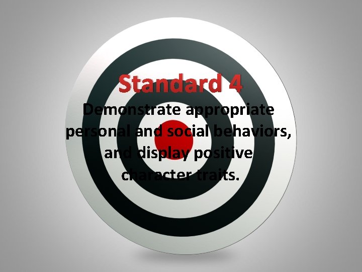 Standard 4 Demonstrate appropriate personal and social behaviors, and display positive character traits. 