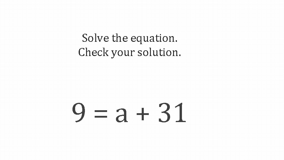 Solve the equation. Check your solution. 9 = a + 31 