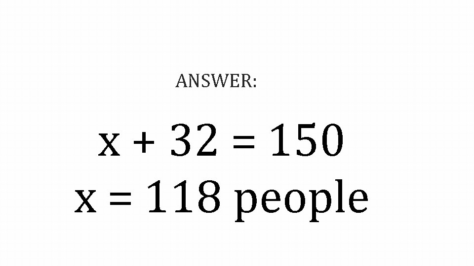 ANSWER: x + 32 = 150 x = 118 people 