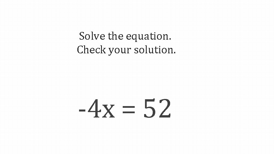 Solve the equation. Check your solution. -4 x = 52 