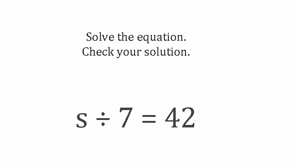 Solve the equation. Check your solution. s ÷ 7 = 42 