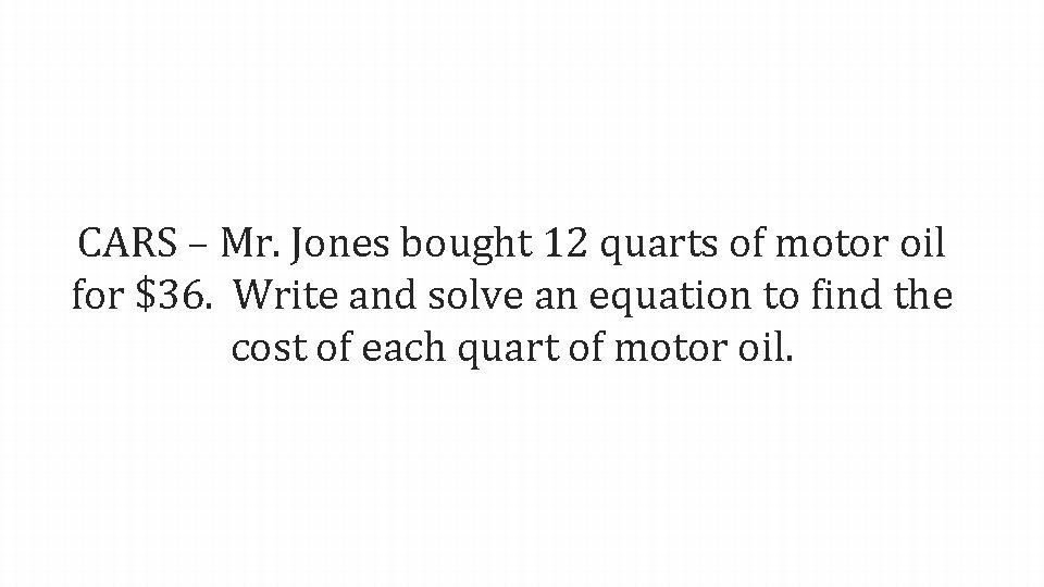 CARS – Mr. Jones bought 12 quarts of motor oil for $36. Write and