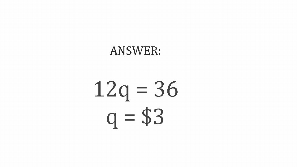 ANSWER: 12 q = 36 q = $3 