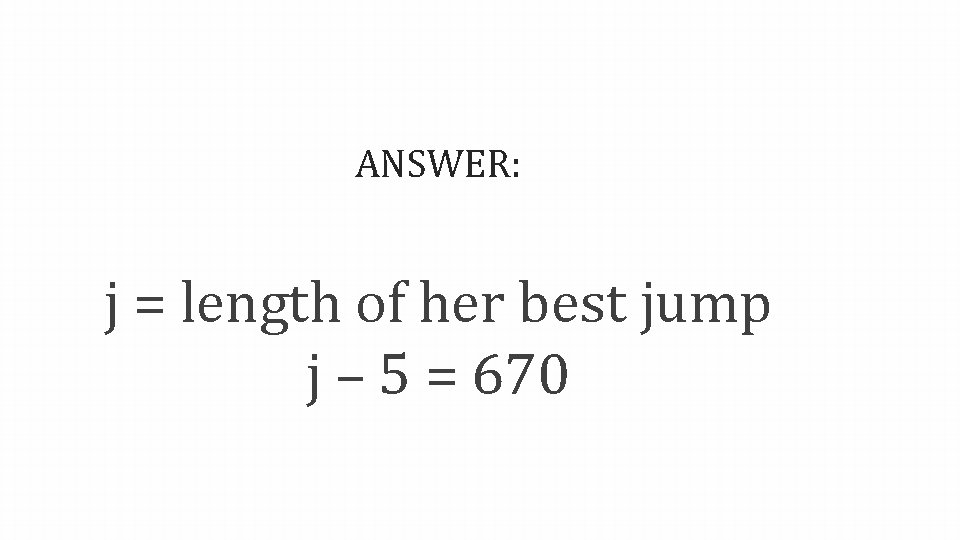 ANSWER: j = length of her best jump j – 5 = 670 