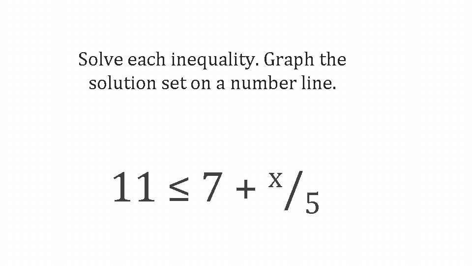 Solve each inequality. Graph the solution set on a number line. 11 ≤ 7