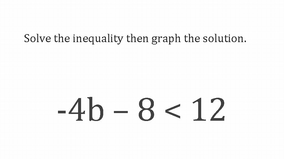 Solve the inequality then graph the solution. -4 b – 8 < 12 