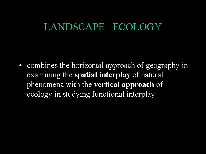 LANDSCAPE ECOLOGY • combines the horizontal approach of geography in examining the spatial interplay