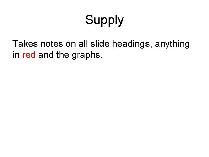 Supply Takes notes on all slide headings, anything in red and the graphs. 