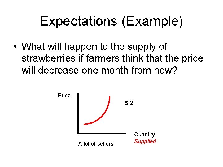 Expectations (Example) • What will happen to the supply of strawberries if farmers think
