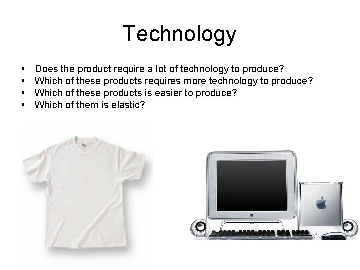 Technology • • Does the product require a lot of technology to produce? Which