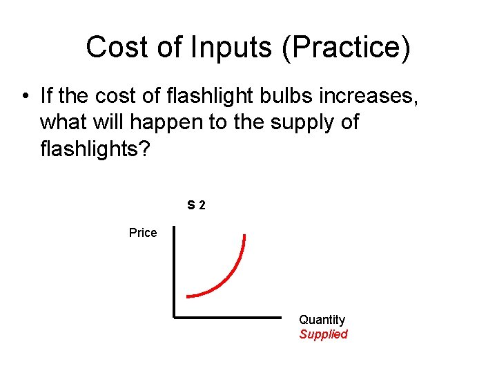 Cost of Inputs (Practice) • If the cost of flashlight bulbs increases, what will