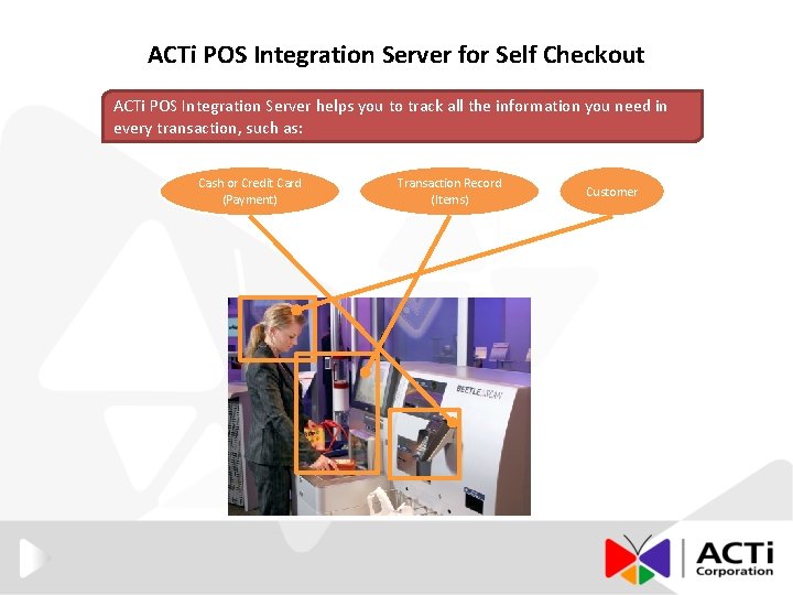 ACTi POS Integration Server for Self Checkout ACTi POS Integration Server helps you to