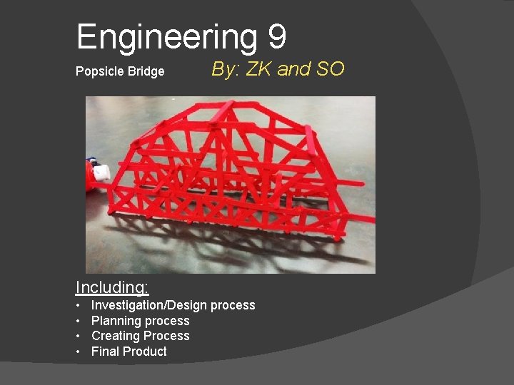 Engineering 9 Popsicle Bridge By: ZK and SO Including: • • Investigation/Design process Planning