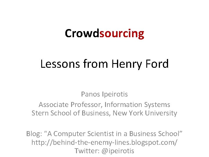 Crowdsourcing Lessons from Henry Ford Panos Ipeirotis Associate Professor, Information Systems Stern School of