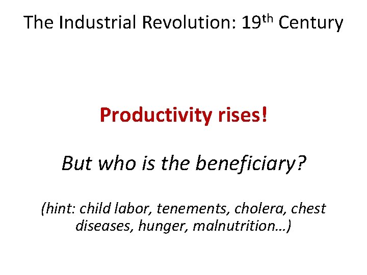 The Industrial Revolution: 19 th Century Productivity rises! But who is the beneficiary? (hint: