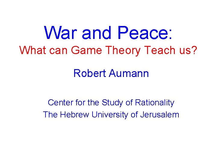 War and Peace: What can Game Theory Teach us? Robert Aumann Center for the