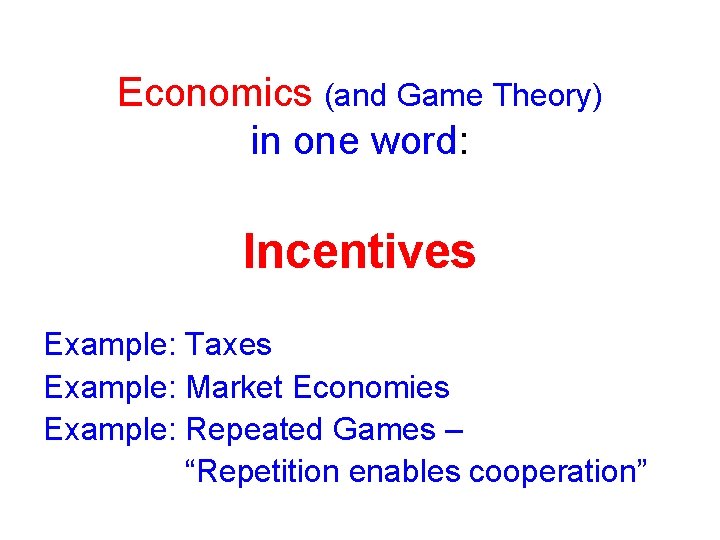 Economics (and Game Theory) in one word: Incentives Example: Taxes Example: Market Economies Example: