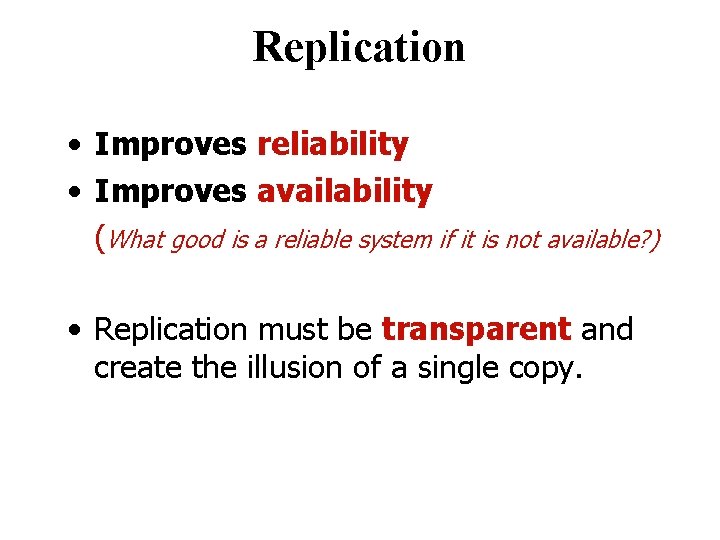 Replication • Improves reliability • Improves availability (What good is a reliable system if