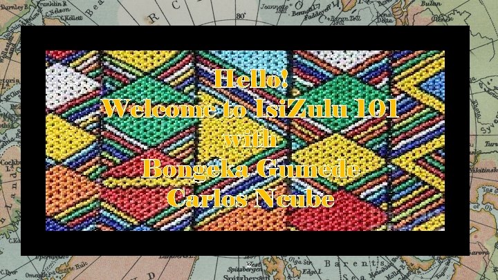 Hello! Welcome to Isi. Zulu 101 with Bongeka Gumede Carlos Ncube 2 Hello! Welcome to Isi. Zulu 101 with Bongeka Gumede Carlos Ncube 2