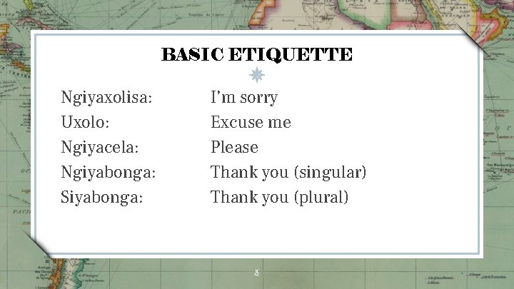 BASIC ETIQUETTE Ngiyaxolisa: Uxolo: Ngiyacela: Ngiyabonga: Siyabonga: I’m sorry Excuse me Please Thank you BASIC ETIQUETTE Ngiyaxolisa: Uxolo: Ngiyacela: Ngiyabonga: Siyabonga: I’m sorry Excuse me Please Thank you