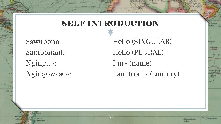 SELF INTRODUCTION Sawubona: Sanibonani: Ngingu~: Ngingowase~: Hello (SINGULAR) Hello (PLURAL) I’m~ (name) I am SELF INTRODUCTION Sawubona: Sanibonani: Ngingu~: Ngingowase~: Hello (SINGULAR) Hello (PLURAL) I’m~ (name) I am