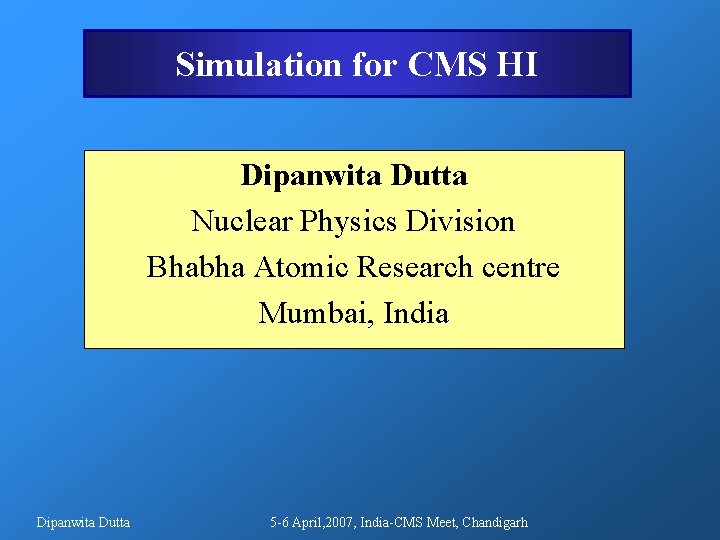 Simulation for CMS HI Dipanwita Dutta Nuclear Physics Division Bhabha Atomic Research centre Mumbai, Simulation for CMS HI Dipanwita Dutta Nuclear Physics Division Bhabha Atomic Research centre Mumbai,