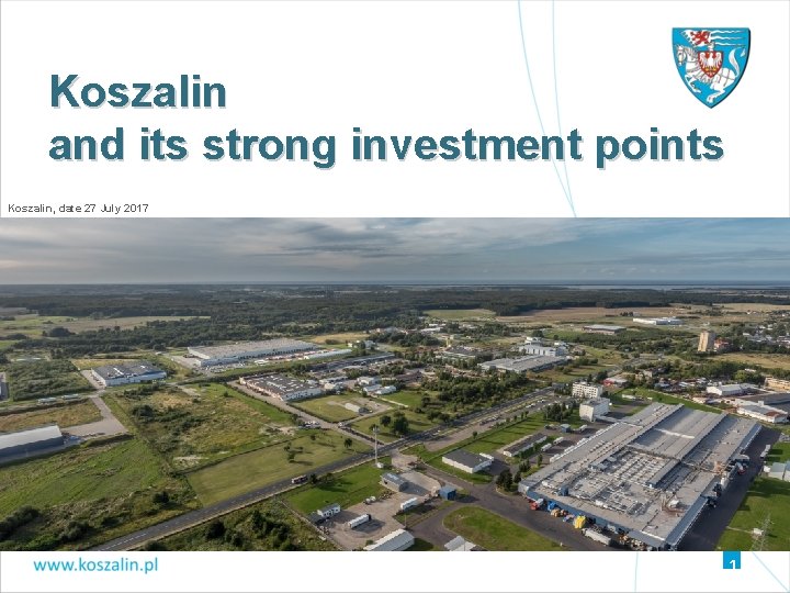 Koszalin and its strong investment points Koszalin, date 27 July 2017 1 Koszalin and its strong investment points Koszalin, date 27 July 2017 1