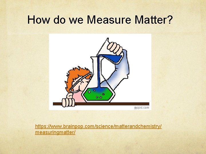 How do we Measure Matter? https: //www. brainpop. com/science/matterandchemistry/ measuringmatter/ 