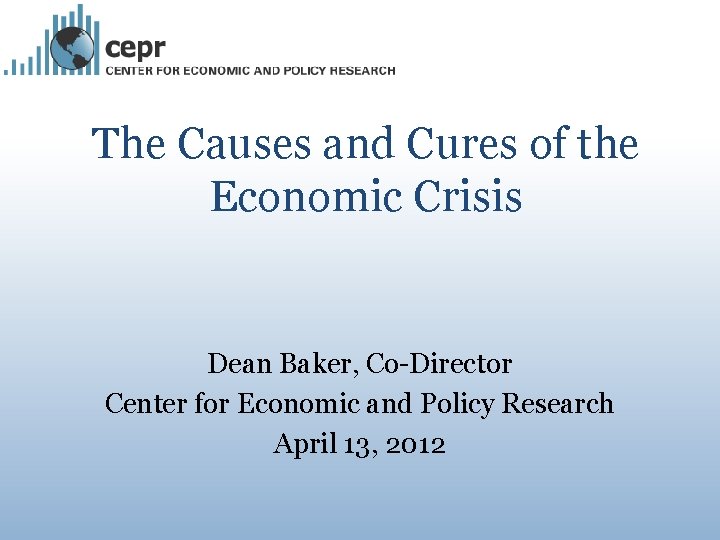 The Causes and Cures of the Economic Crisis Dean Baker, Co-Director Center for Economic