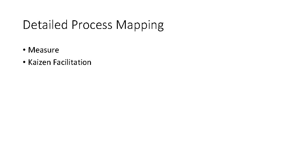 Detailed Process Mapping • Measure • Kaizen Facilitation 