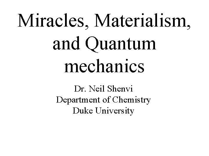 Miracles, Materialism, and Quantum mechanics Dr. Neil Shenvi Department of Chemistry Duke University 