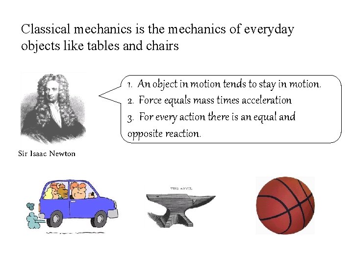 Classical mechanics is the mechanics of everyday objects like tables and chairs 1. An