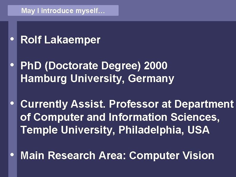 May I introduce myself… • Rolf Lakaemper • Ph. D (Doctorate Degree) 2000 Hamburg