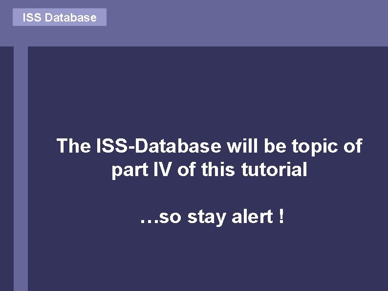 ISS Database The ISS-Database will be topic of part IV of this tutorial …so