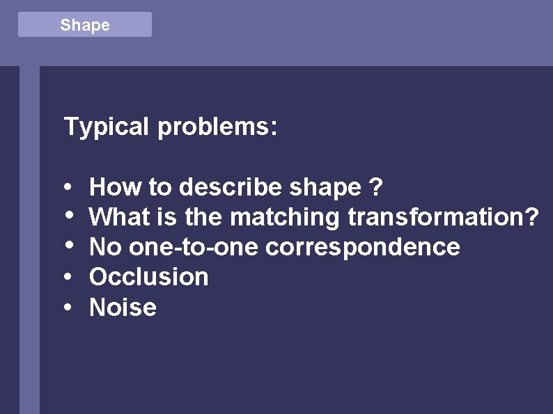 Shape Typical problems: • How to describe shape ? • What is the matching