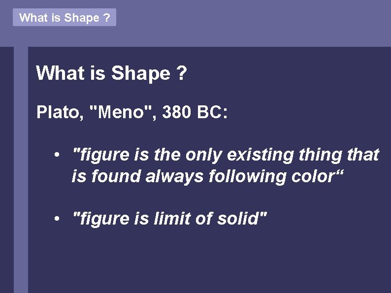 What is Shape ? Plato, "Meno", 380 BC: • "figure is the only existing