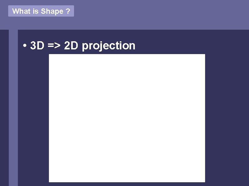 What is Shape ? • 3 D => 2 D projection 