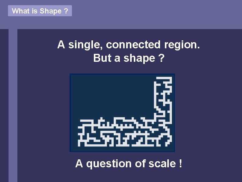 What is Shape ? A single, connected region. But a shape ? A question