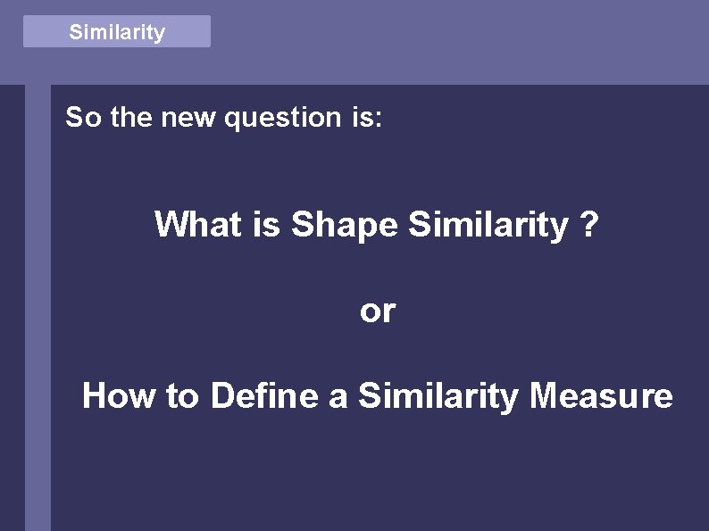 Similarity So the new question is: What is Shape Similarity ? or How to